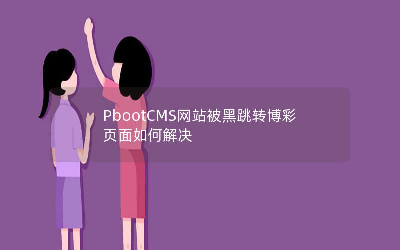 PbootCMS网站被黑跳转博彩页面如何解决