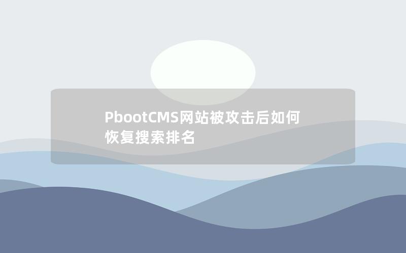 PbootCMS网站被攻击后如何恢复搜索排名 PbootCMS网站被攻击后如何恢复搜索排名