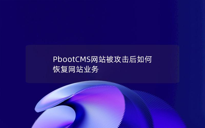 PbootCMS网站被攻击后如何恢复网站业务 PbootCMS网站被攻击后如何恢复网站业务