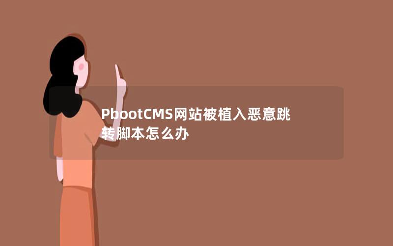 PbootCMS网站被植入恶意跳转脚本怎么办 PbootCMS网站被植入恶意跳转脚本怎么办