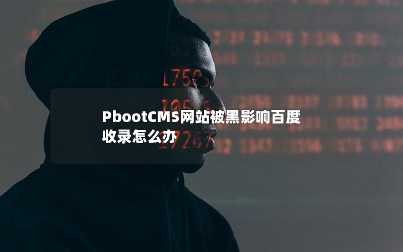 PbootCMS网站被黑影响百度收录怎么办 PbootCMS网站被黑影响百度收录怎么办