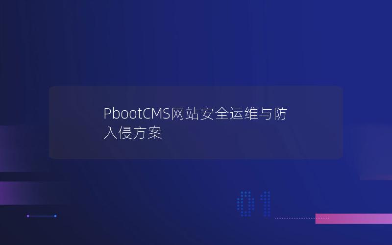 PbootCMS网站安全运维与防入侵方案 PbootCMS网站安全运维与防入侵方案