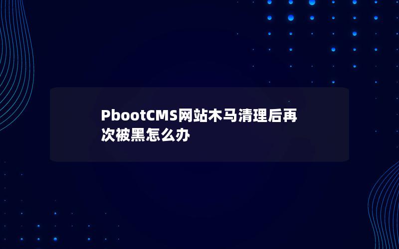 PbootCMS网站木马清理后再次被黑怎么办 PbootCMS网站木马清理后再次被黑怎么办