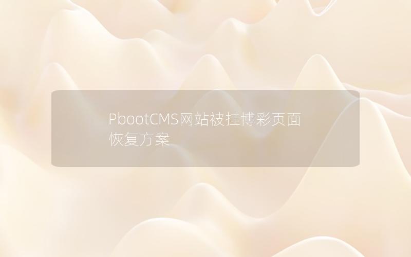 PbootCMS网站被挂博彩页面恢复方案 PbootCMS网站被挂博彩页面恢复方案