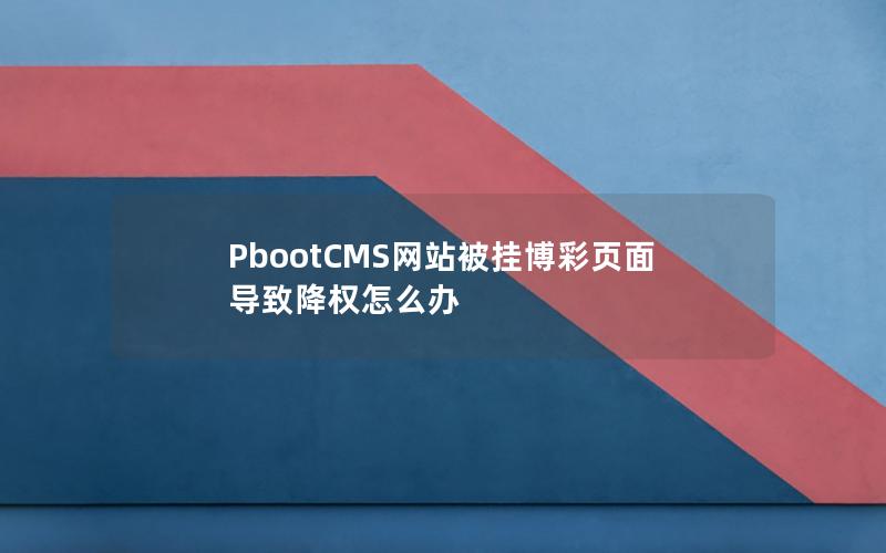 PbootCMS网站被挂博彩页面导致降权怎么办
