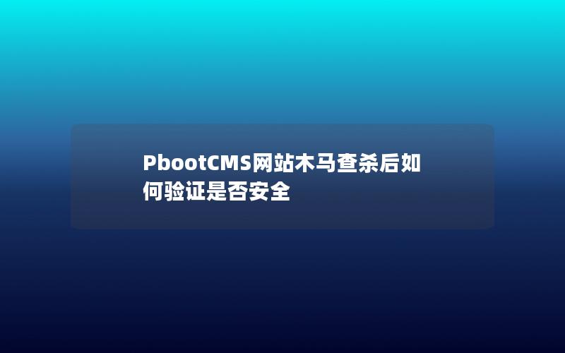 PbootCMS网站木马查杀后如何验证是否安全