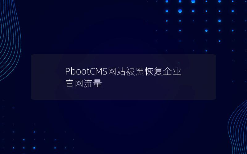 PbootCMS网站被黑恢复企业官网流量 PbootCMS网站被黑恢复企业官网流量