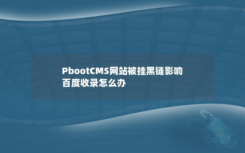 PbootCMS网站被挂黑链影响百度收录怎么办 PbootCMS网站被挂黑链影响百度收录怎么办
