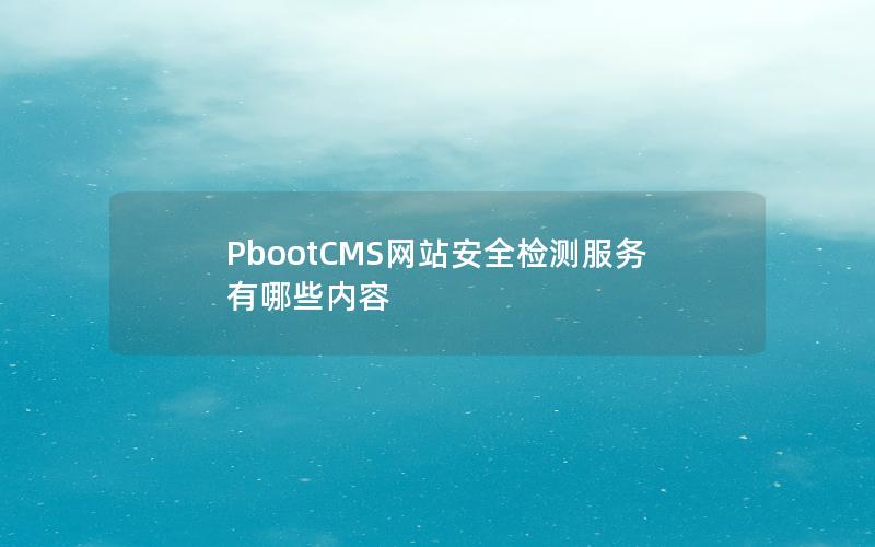 PbootCMS网站安全检测服务有哪些内容