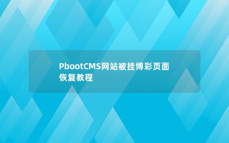PbootCMS网站被挂博彩页面恢复教程 PbootCMS网站被挂博彩页面恢复教程
