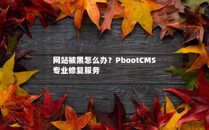 网站被黑怎么办?PbootCMS专业修复服务 网站被黑怎么办?PbootCMS专业修复服务