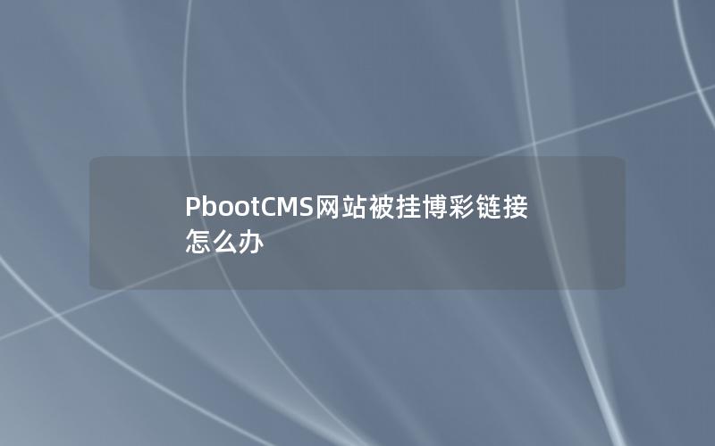PbootCMS网站被挂博彩链接怎么办 PbootCMS网站被挂博彩链接怎么办