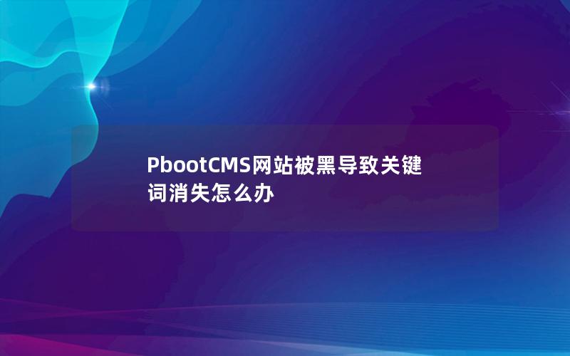 PbootCMS网站被黑导致关键词消失怎么办 PbootCMS网站被黑导致关键词消失怎么办