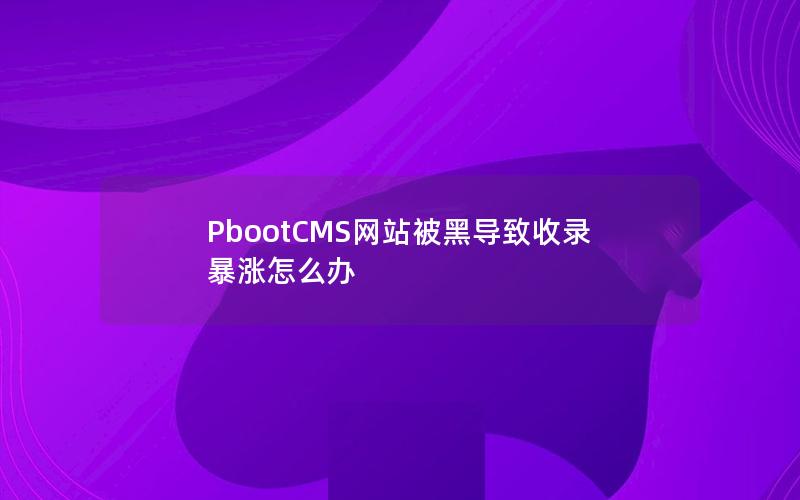 PbootCMS网站被黑导致收录暴涨怎么办 PbootCMS网站被黑导致收录暴涨怎么办