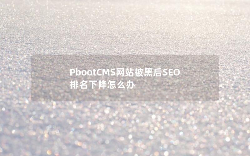 PbootCMS网站被黑后SEO排名下降怎么办 PbootCMS网站被黑后SEO排名下降怎么办
