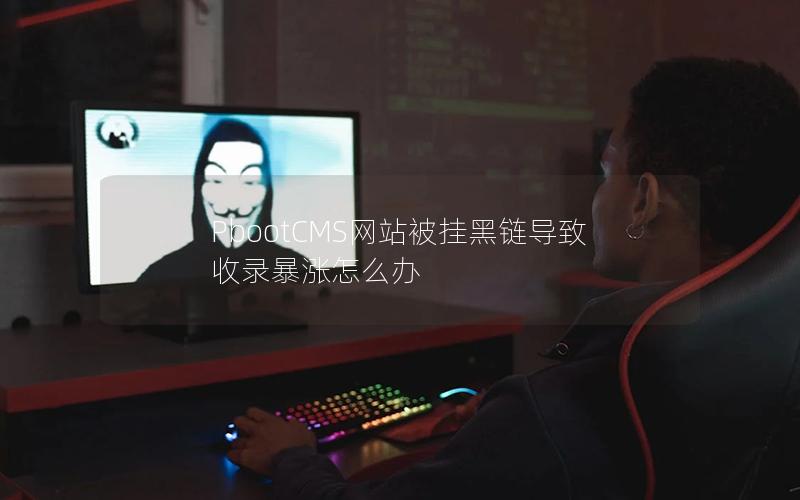 PbootCMS网站被挂黑链导致收录暴涨怎么办 PbootCMS网站被挂黑链导致收录暴涨怎么办