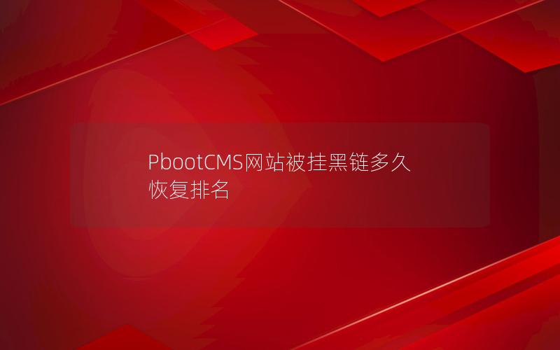 PbootCMS网站被挂黑链多久恢复排名 PbootCMS网站被挂黑链多久恢复排名