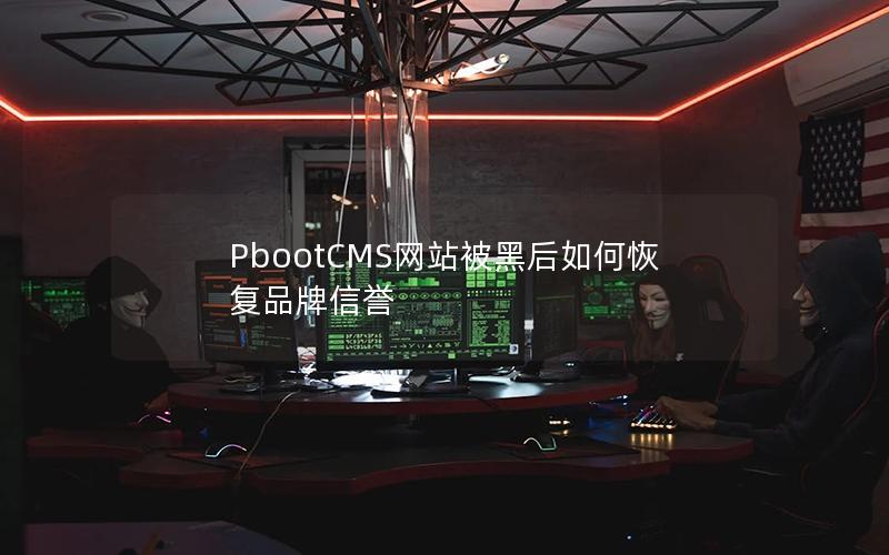 PbootCMS网站被黑后如何恢复品牌信誉