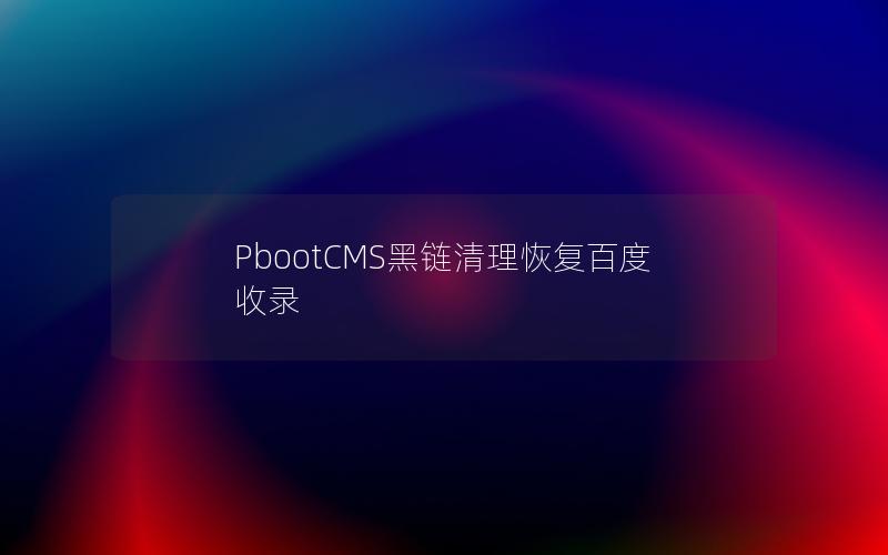 PbootCMS黑链清理恢复百度收录 PbootCMS黑链清理恢复百度收录