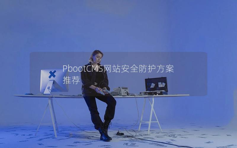 PbootCMS网站安全防护方案推荐 PbootCMS网站安全防护方案推荐