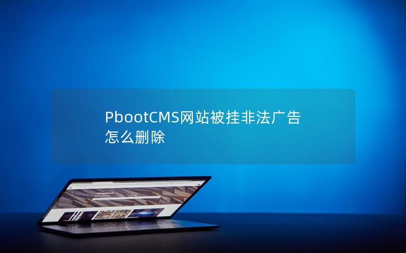 PbootCMS网站被挂非法广告怎么删除 PbootCMS网站被挂非法广告怎么删除