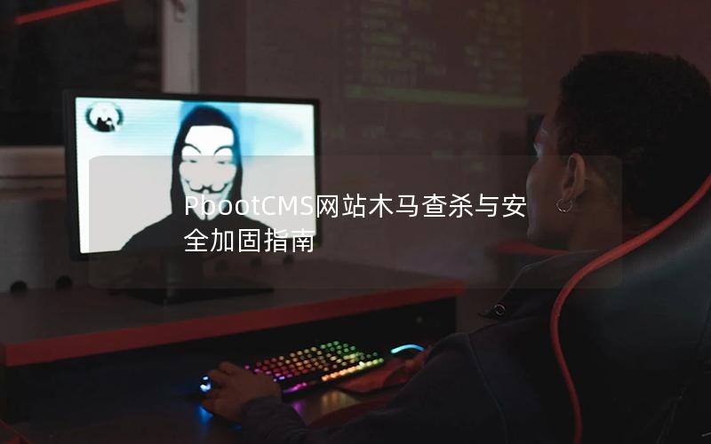 PbootCMS网站木马查杀与安全加固指南 PbootCMS网站木马查杀与安全加固指南