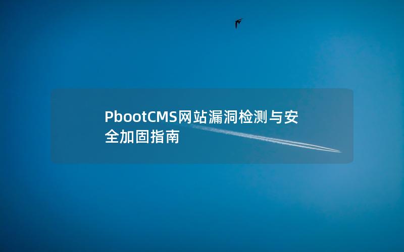 PbootCMS网站漏洞检测与安全加固指南 PbootCMS网站漏洞检测与安全加固指南