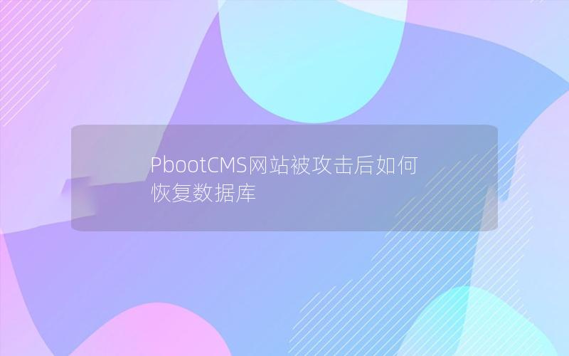 PbootCMS网站被攻击后如何恢复数据库 PbootCMS网站被攻击后如何恢复数据库