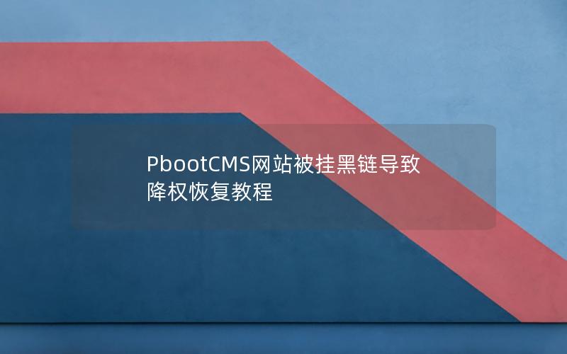PbootCMS网站被挂黑链导致降权恢复教程 PbootCMS网站被挂黑链导致降权恢复教程