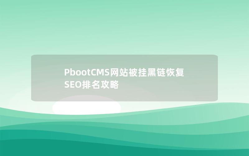 PbootCMS网站被挂黑链恢复SEO排名攻略 PbootCMS网站被挂黑链恢复SEO排名攻略
