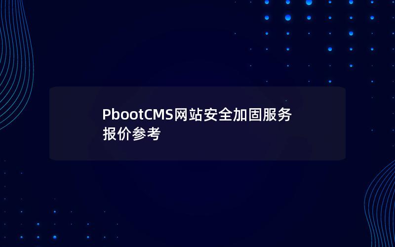 PbootCMS网站安全加固服务报价参考 PbootCMS网站安全加固服务报价参考