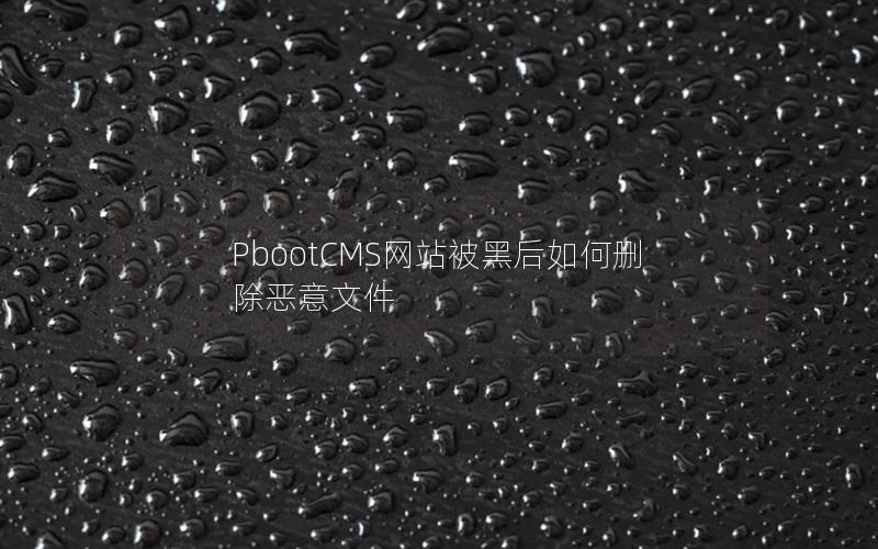 PbootCMS网站被黑后如何删除恶意文件 PbootCMS网站被黑后如何删除恶意文件