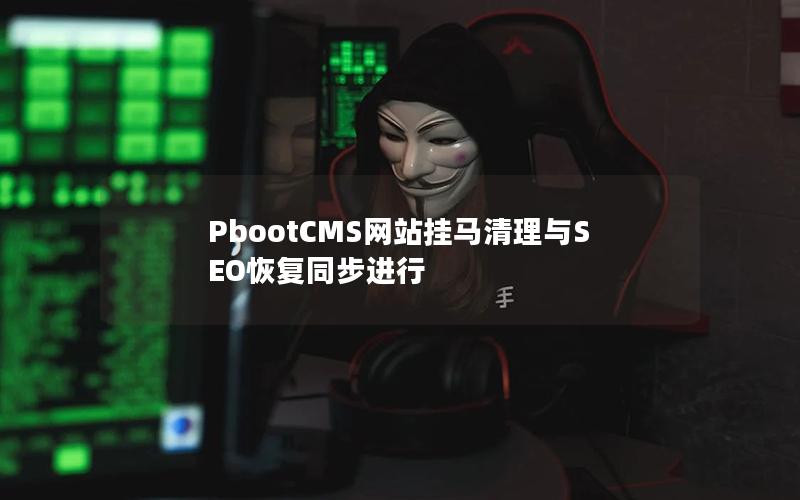 PbootCMS网站挂马清理与SEO恢复同步进行 PbootCMS网站挂马清理与SEO恢复同步进行