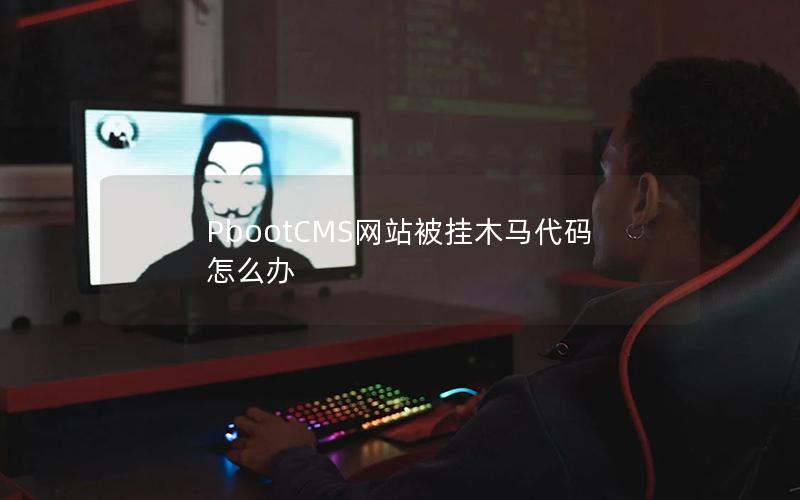 PbootCMS网站被挂木马代码怎么办 PbootCMS网站被挂木马代码怎么办