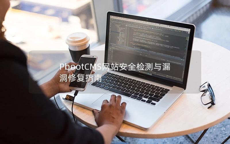PbootCMS网站安全检测与漏洞修复指南 PbootCMS网站安全检测与漏洞修复指南