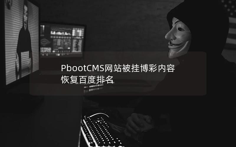 PbootCMS网站被挂博彩内容恢复百度排名