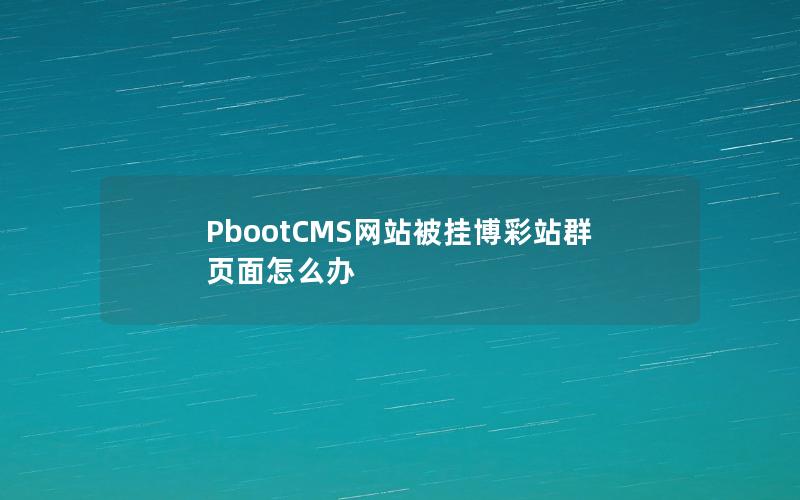 PbootCMS网站被挂博彩站群页面怎么办 PbootCMS网站被挂博彩站群页面怎么办