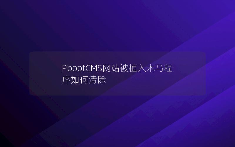 PbootCMS网站被植入木马程序如何清除 PbootCMS网站被植入木马程序如何清除
