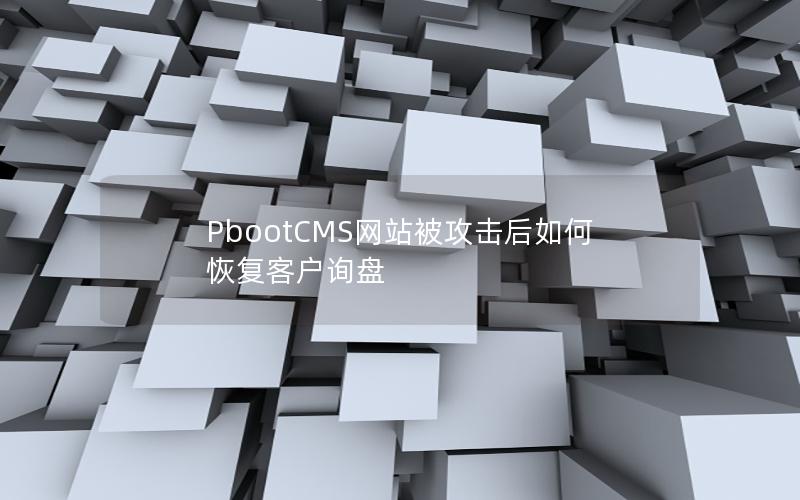 PbootCMS网站被攻击后如何恢复客户询盘 PbootCMS网站被攻击后如何恢复客户询盘