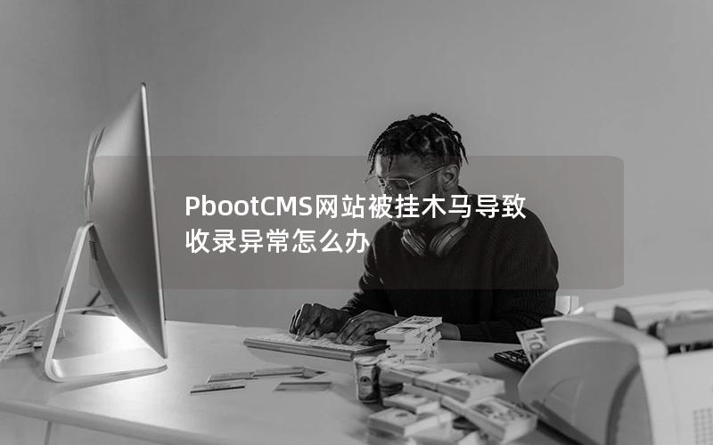 PbootCMS网站被挂木马导致收录异常怎么办 PbootCMS网站被挂木马导致收录异常怎么办