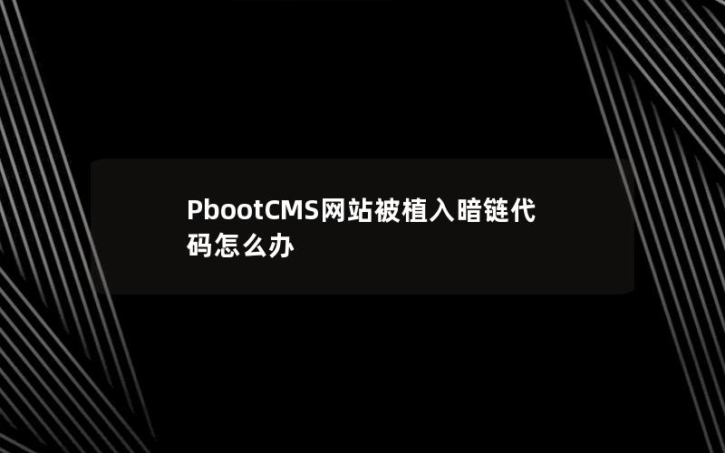 PbootCMS网站被植入暗链代码怎么办 PbootCMS网站被植入暗链代码怎么办
