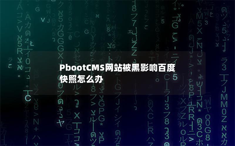 PbootCMS网站被黑影响百度快照怎么办 PbootCMS网站被黑影响百度快照怎么办