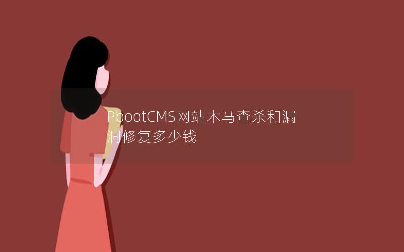 PbootCMS网站木马查杀和漏洞修复多少钱 PbootCMS网站木马查杀和漏洞修复多少钱