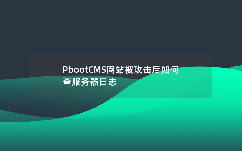 PbootCMS网站被攻击后如何查服务器日志 PbootCMS网站被攻击后如何查服务器日志