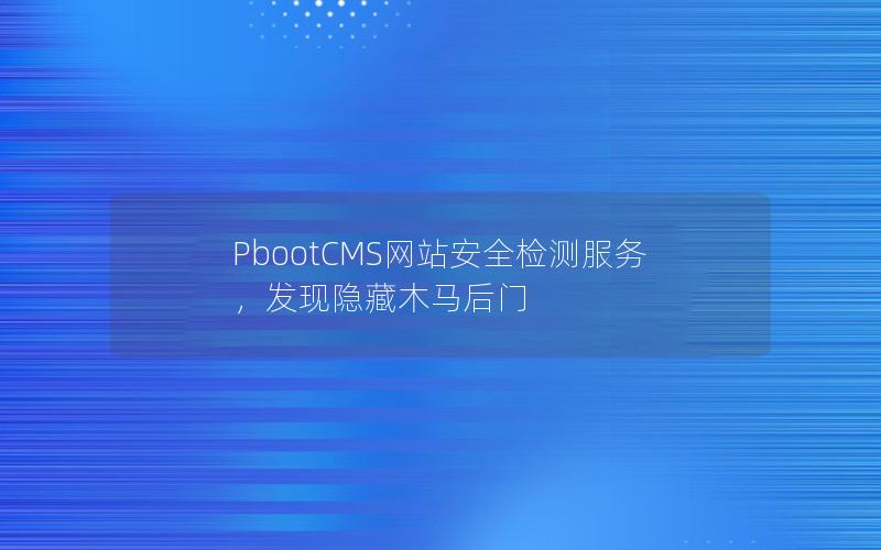 PbootCMS网站安全检测服务,发现隐藏木马后门 PbootCMS网站安全检测服务,发现隐藏木马后门