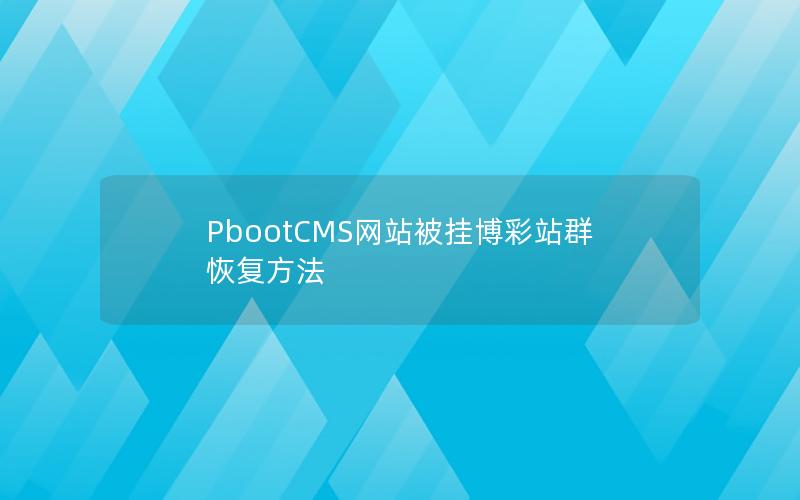PbootCMS网站被挂博彩站群恢复方法 PbootCMS网站被挂博彩站群恢复方法