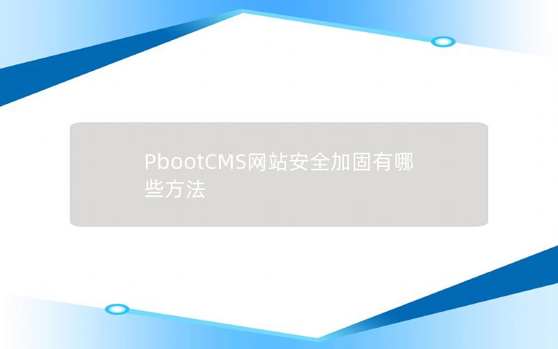 PbootCMS网站安全加固有哪些方法 PbootCMS网站安全加固有哪些方法