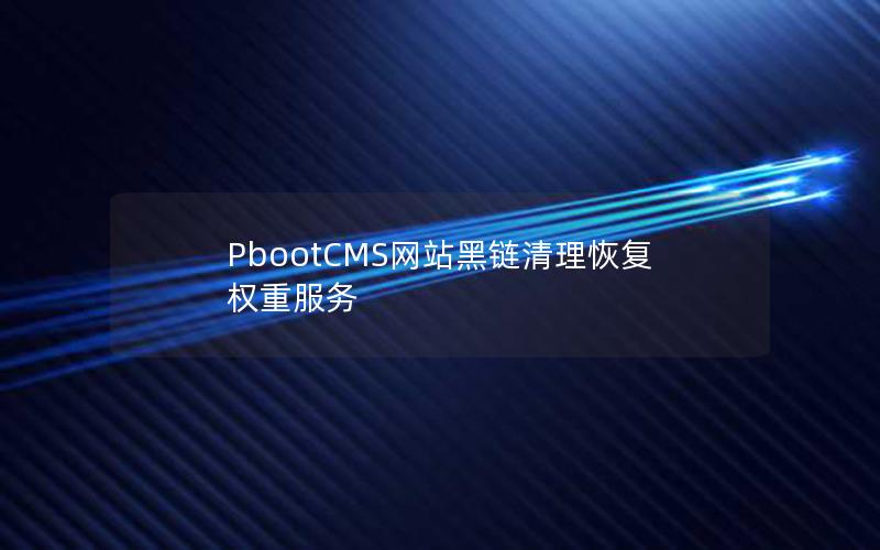 PbootCMS网站黑链清理恢复权重服务 PbootCMS网站黑链清理恢复权重服务