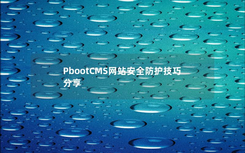 PbootCMS网站安全防护技巧分享 PbootCMS网站安全防护技巧分享
