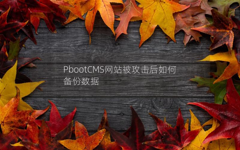PbootCMS网站被攻击后如何备份数据 PbootCMS网站被攻击后如何备份数据